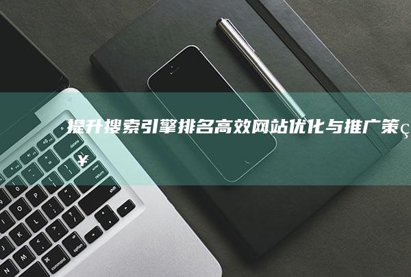 提升搜索引擎排名：高效网站优化与推广策略